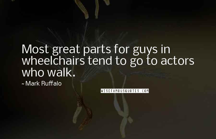Mark Ruffalo Quotes: Most great parts for guys in wheelchairs tend to go to actors who walk.
