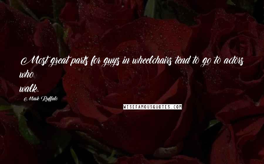 Mark Ruffalo Quotes: Most great parts for guys in wheelchairs tend to go to actors who walk.
