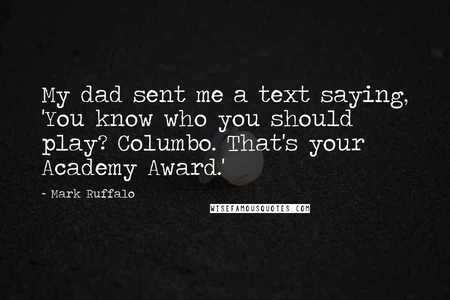 Mark Ruffalo Quotes: My dad sent me a text saying, 'You know who you should play? Columbo. That's your Academy Award.'