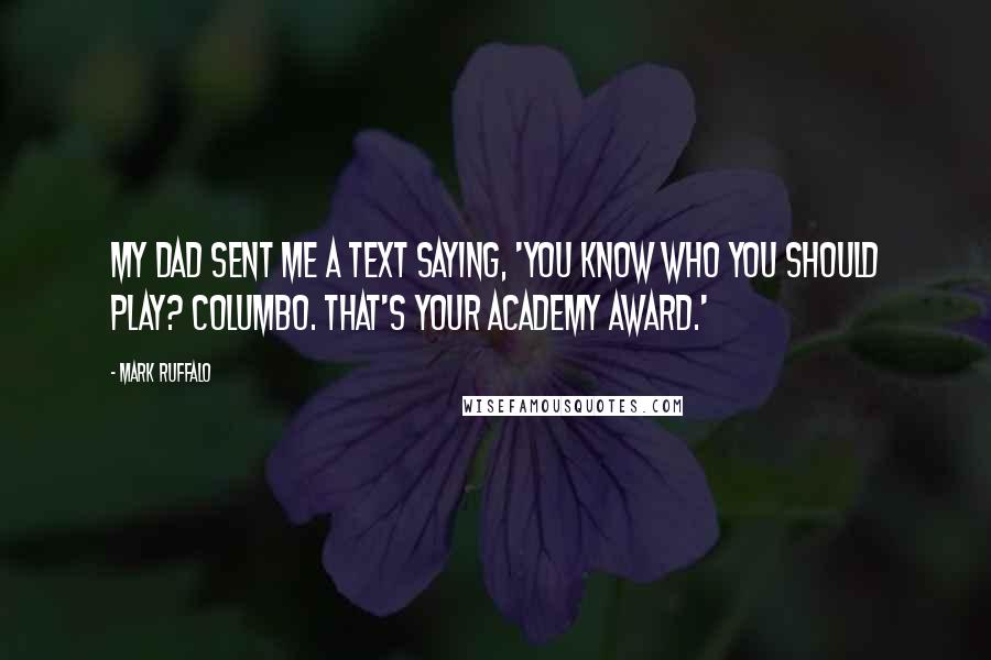 Mark Ruffalo Quotes: My dad sent me a text saying, 'You know who you should play? Columbo. That's your Academy Award.'