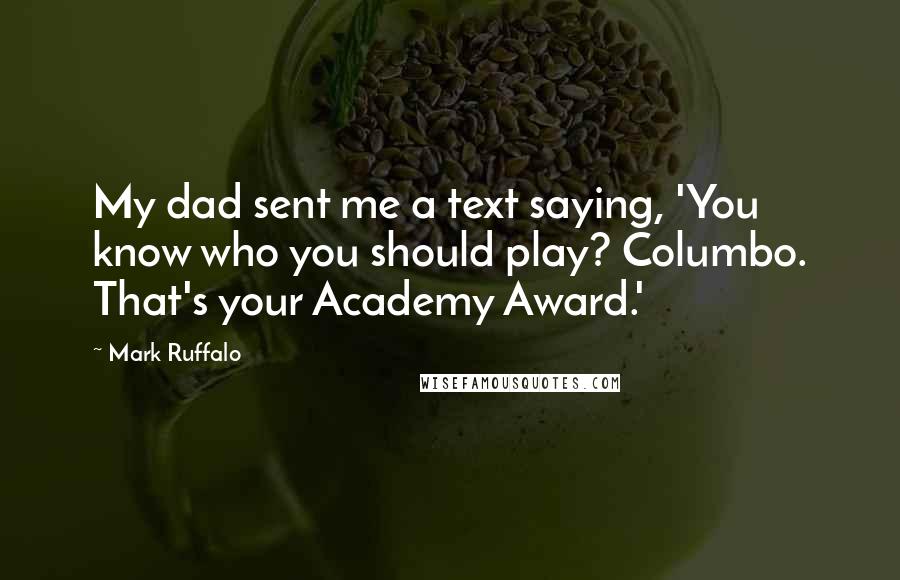 Mark Ruffalo Quotes: My dad sent me a text saying, 'You know who you should play? Columbo. That's your Academy Award.'