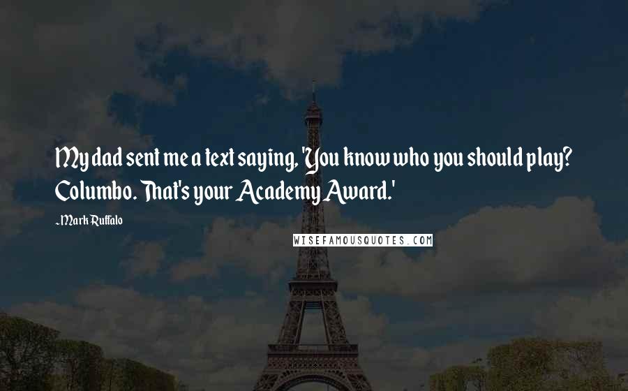 Mark Ruffalo Quotes: My dad sent me a text saying, 'You know who you should play? Columbo. That's your Academy Award.'