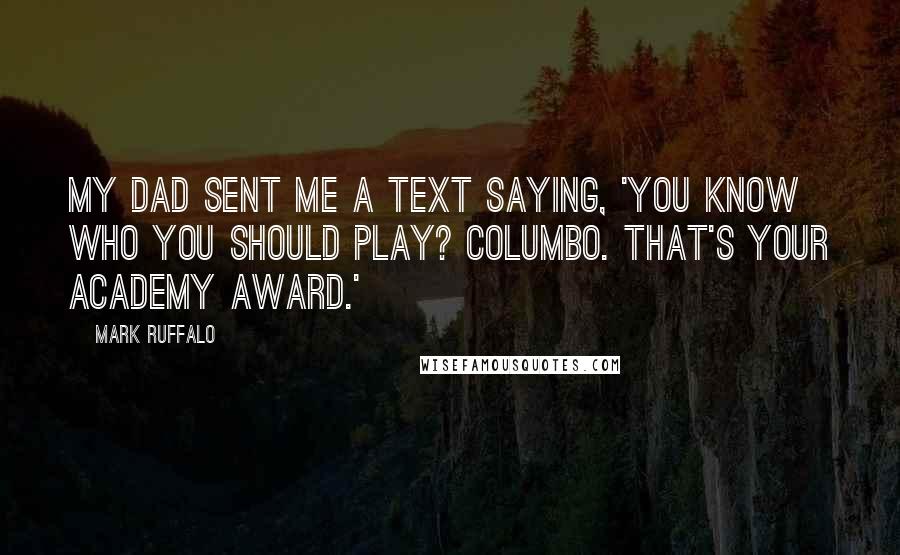 Mark Ruffalo Quotes: My dad sent me a text saying, 'You know who you should play? Columbo. That's your Academy Award.'