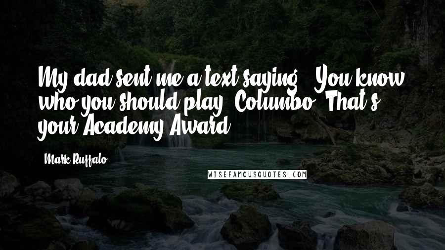 Mark Ruffalo Quotes: My dad sent me a text saying, 'You know who you should play? Columbo. That's your Academy Award.'