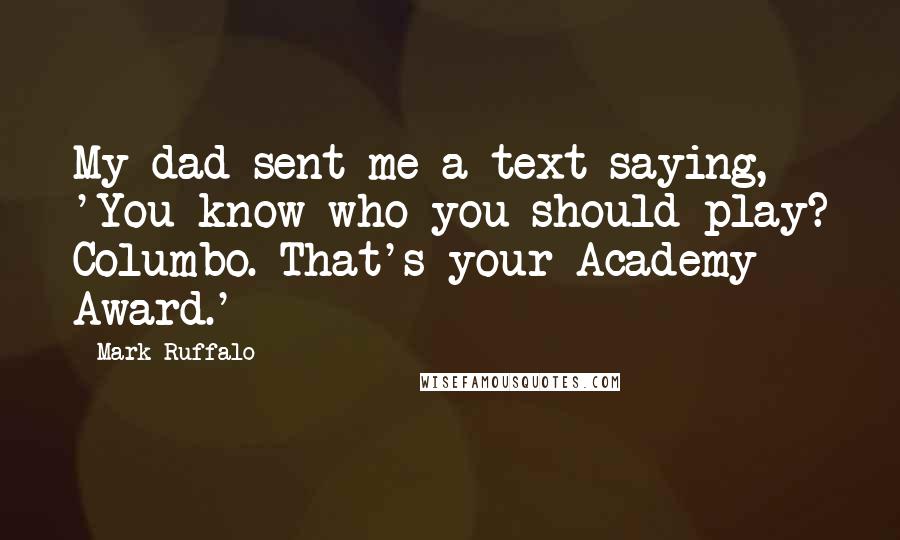 Mark Ruffalo Quotes: My dad sent me a text saying, 'You know who you should play? Columbo. That's your Academy Award.'