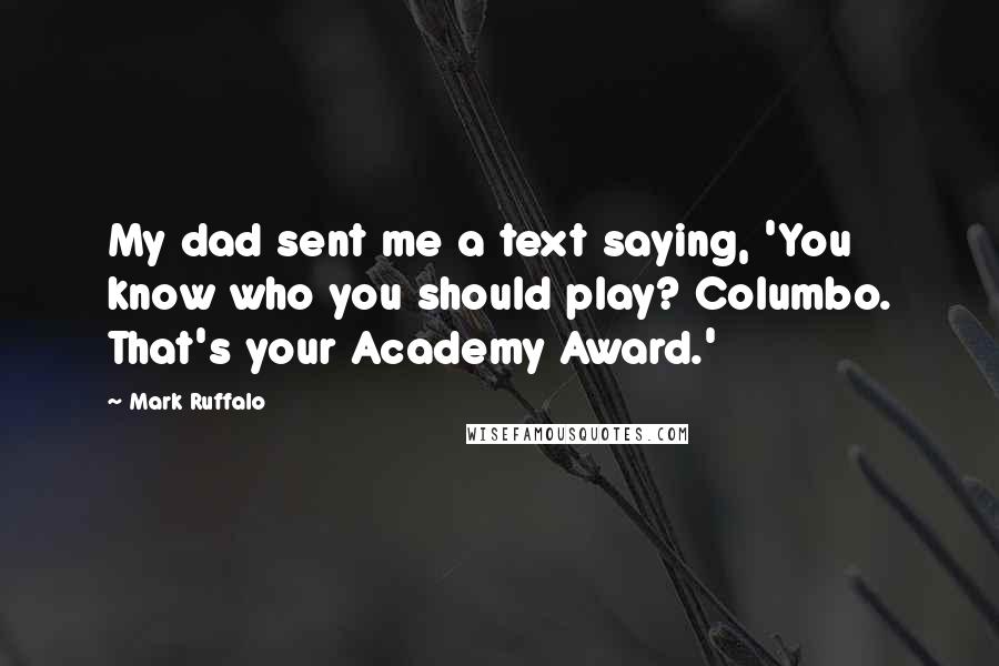 Mark Ruffalo Quotes: My dad sent me a text saying, 'You know who you should play? Columbo. That's your Academy Award.'