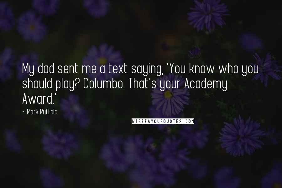 Mark Ruffalo Quotes: My dad sent me a text saying, 'You know who you should play? Columbo. That's your Academy Award.'