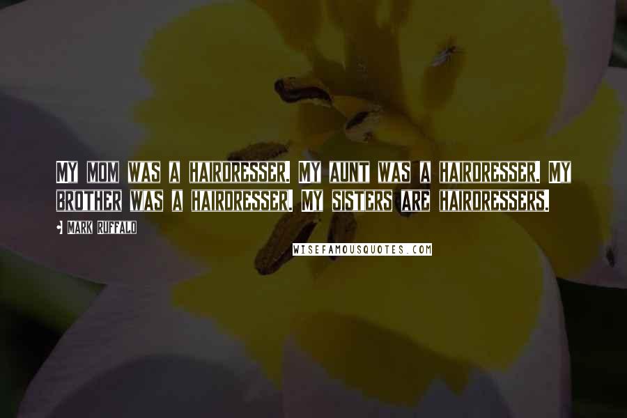 Mark Ruffalo Quotes: My mom was a hairdresser. My aunt was a hairdresser. My brother was a hairdresser. My sisters are hairdressers.