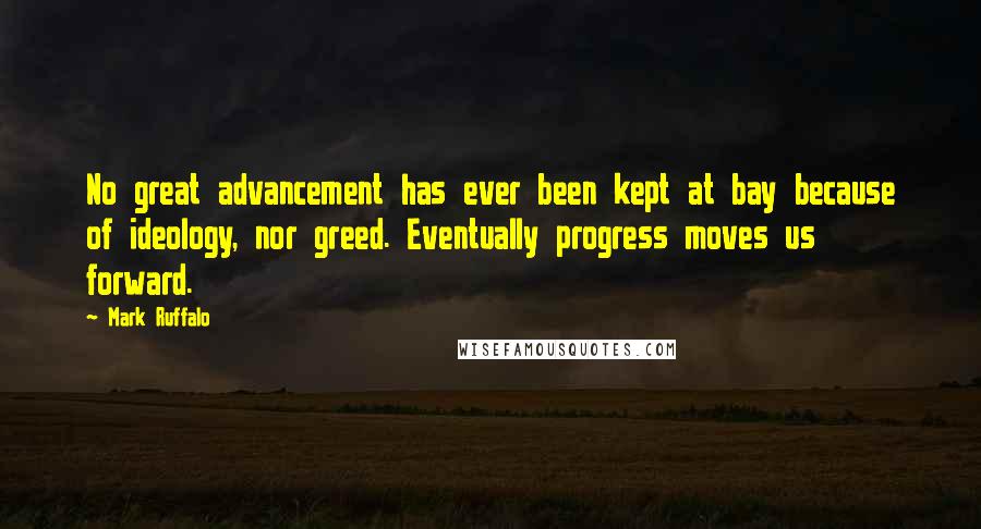 Mark Ruffalo Quotes: No great advancement has ever been kept at bay because of ideology, nor greed. Eventually progress moves us forward.