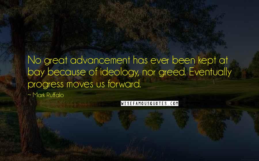 Mark Ruffalo Quotes: No great advancement has ever been kept at bay because of ideology, nor greed. Eventually progress moves us forward.