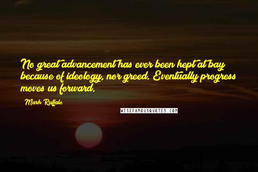 Mark Ruffalo Quotes: No great advancement has ever been kept at bay because of ideology, nor greed. Eventually progress moves us forward.