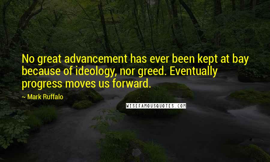 Mark Ruffalo Quotes: No great advancement has ever been kept at bay because of ideology, nor greed. Eventually progress moves us forward.