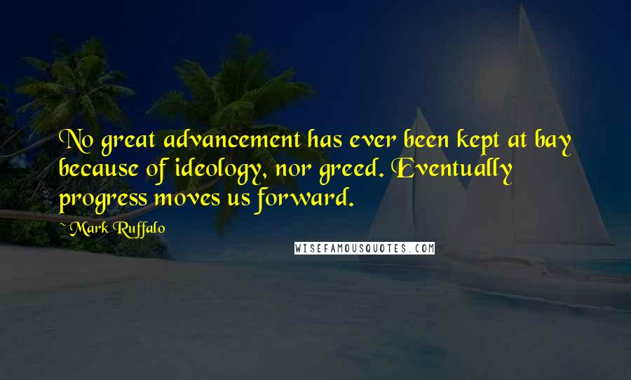 Mark Ruffalo Quotes: No great advancement has ever been kept at bay because of ideology, nor greed. Eventually progress moves us forward.