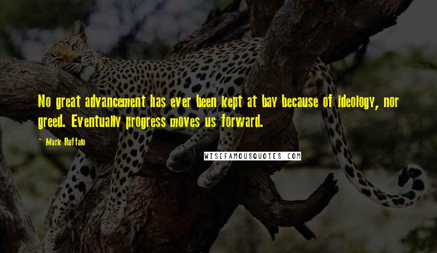 Mark Ruffalo Quotes: No great advancement has ever been kept at bay because of ideology, nor greed. Eventually progress moves us forward.