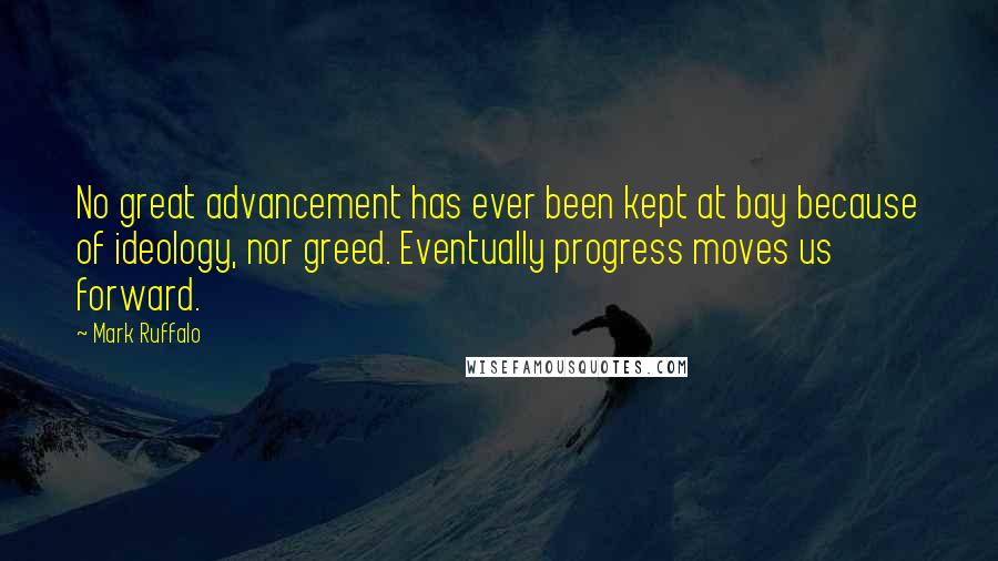 Mark Ruffalo Quotes: No great advancement has ever been kept at bay because of ideology, nor greed. Eventually progress moves us forward.