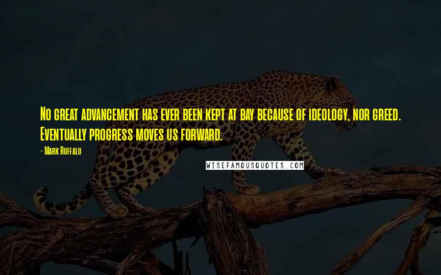 Mark Ruffalo Quotes: No great advancement has ever been kept at bay because of ideology, nor greed. Eventually progress moves us forward.