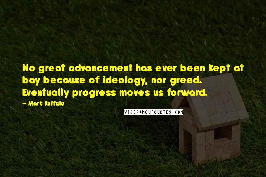 Mark Ruffalo Quotes: No great advancement has ever been kept at bay because of ideology, nor greed. Eventually progress moves us forward.