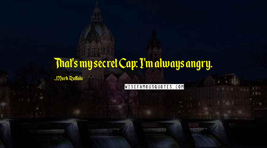 Mark Ruffalo Quotes: That's my secret Cap: I'm always angry.