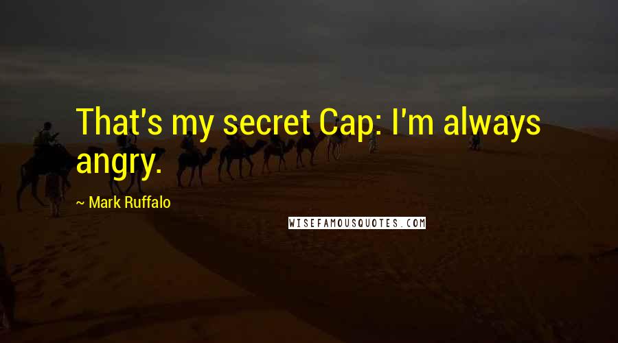 Mark Ruffalo Quotes: That's my secret Cap: I'm always angry.