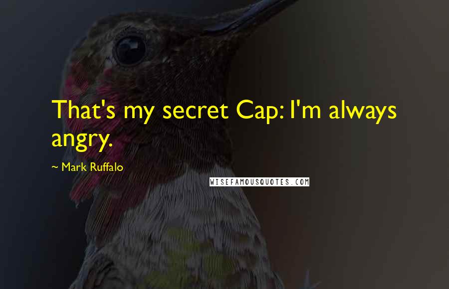 Mark Ruffalo Quotes: That's my secret Cap: I'm always angry.