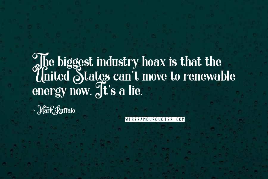 Mark Ruffalo Quotes: The biggest industry hoax is that the United States can't move to renewable energy now. It's a lie.