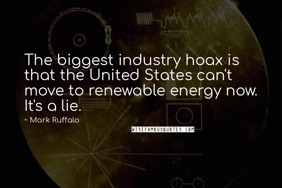 Mark Ruffalo Quotes: The biggest industry hoax is that the United States can't move to renewable energy now. It's a lie.