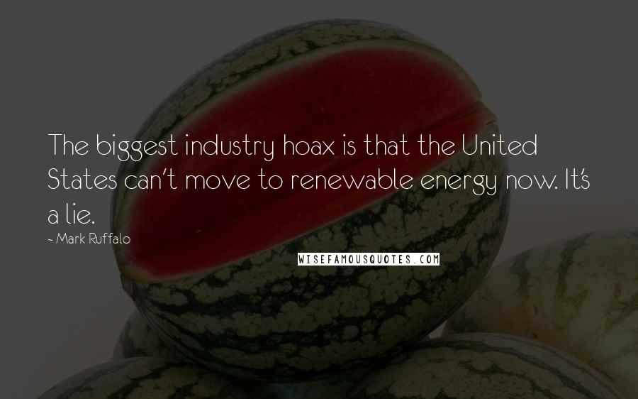 Mark Ruffalo Quotes: The biggest industry hoax is that the United States can't move to renewable energy now. It's a lie.