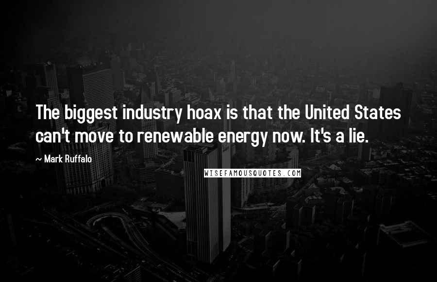 Mark Ruffalo Quotes: The biggest industry hoax is that the United States can't move to renewable energy now. It's a lie.