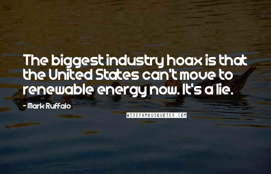 Mark Ruffalo Quotes: The biggest industry hoax is that the United States can't move to renewable energy now. It's a lie.