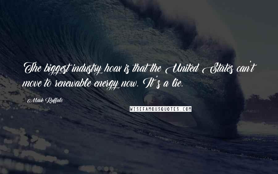 Mark Ruffalo Quotes: The biggest industry hoax is that the United States can't move to renewable energy now. It's a lie.