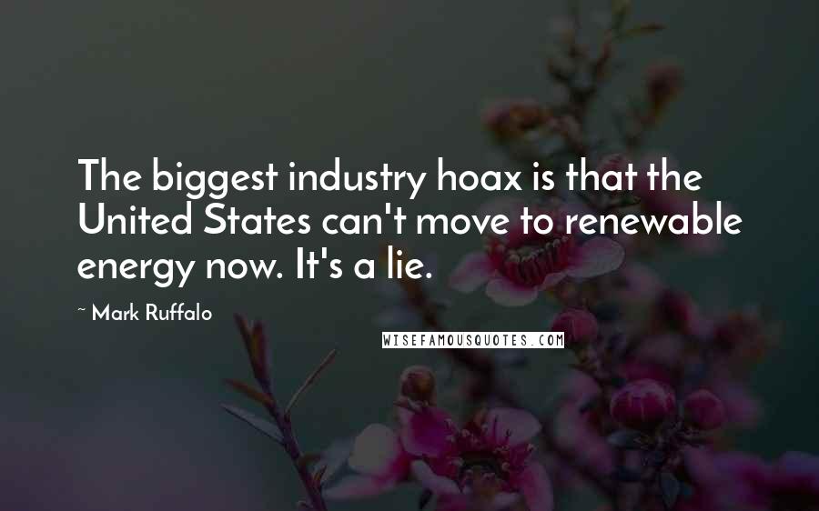 Mark Ruffalo Quotes: The biggest industry hoax is that the United States can't move to renewable energy now. It's a lie.