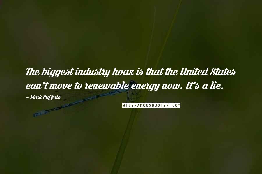 Mark Ruffalo Quotes: The biggest industry hoax is that the United States can't move to renewable energy now. It's a lie.