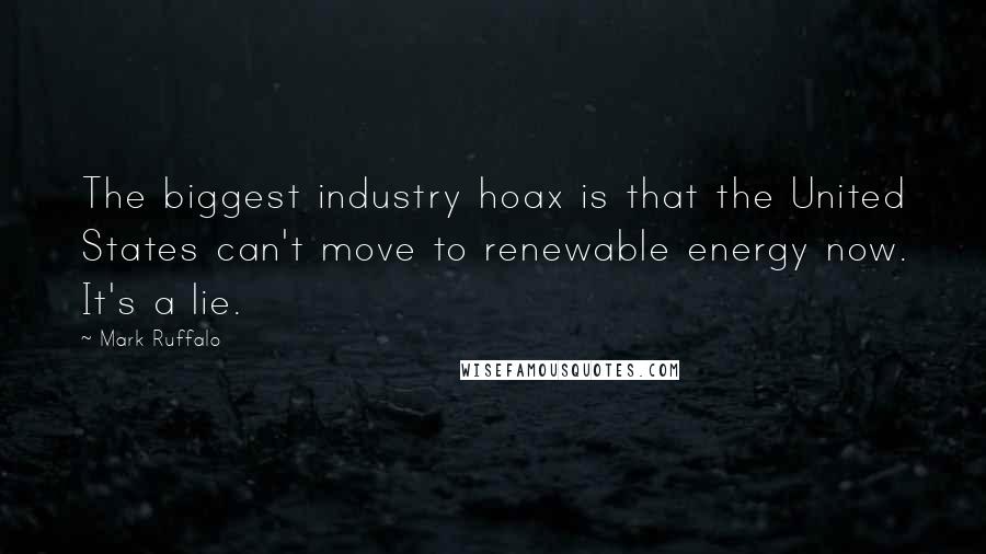 Mark Ruffalo Quotes: The biggest industry hoax is that the United States can't move to renewable energy now. It's a lie.