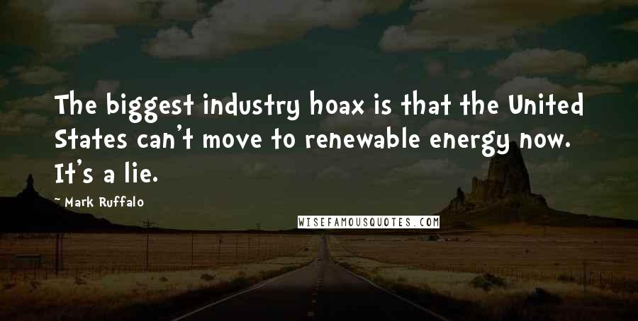 Mark Ruffalo Quotes: The biggest industry hoax is that the United States can't move to renewable energy now. It's a lie.