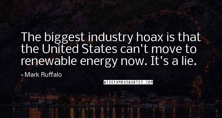 Mark Ruffalo Quotes: The biggest industry hoax is that the United States can't move to renewable energy now. It's a lie.