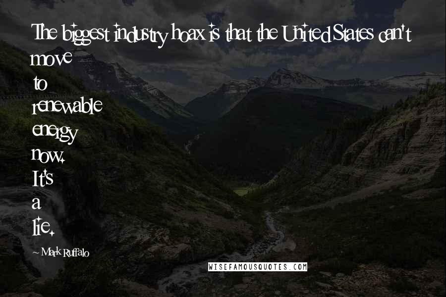 Mark Ruffalo Quotes: The biggest industry hoax is that the United States can't move to renewable energy now. It's a lie.
