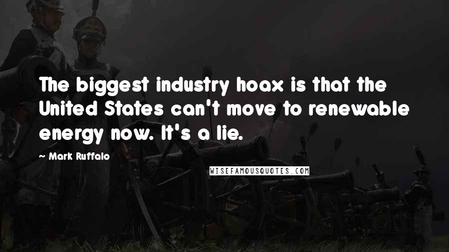 Mark Ruffalo Quotes: The biggest industry hoax is that the United States can't move to renewable energy now. It's a lie.