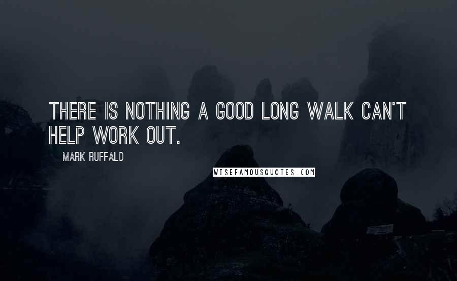 Mark Ruffalo Quotes: There is nothing a good long walk can't help work out.