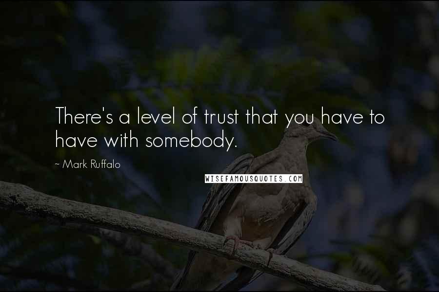 Mark Ruffalo Quotes: There's a level of trust that you have to have with somebody.