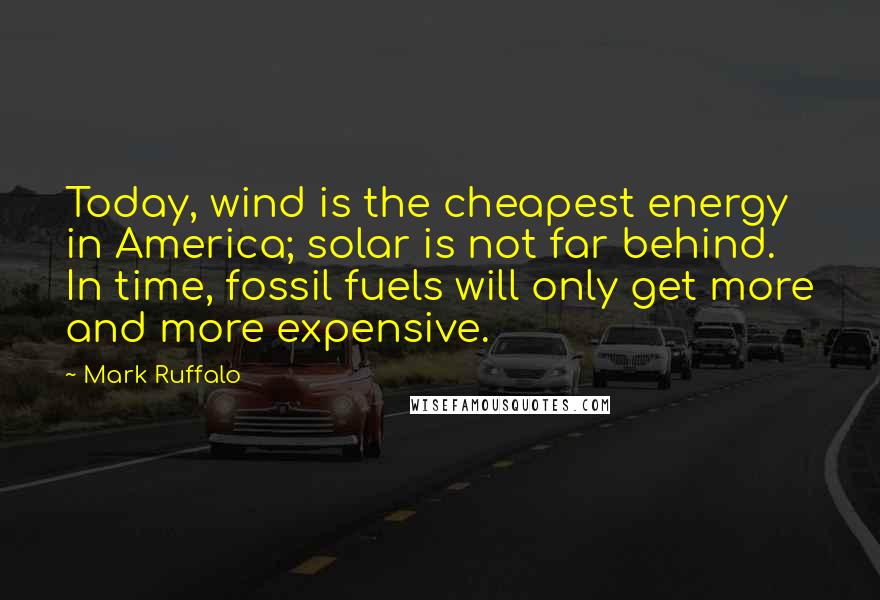 Mark Ruffalo Quotes: Today, wind is the cheapest energy in America; solar is not far behind. In time, fossil fuels will only get more and more expensive.