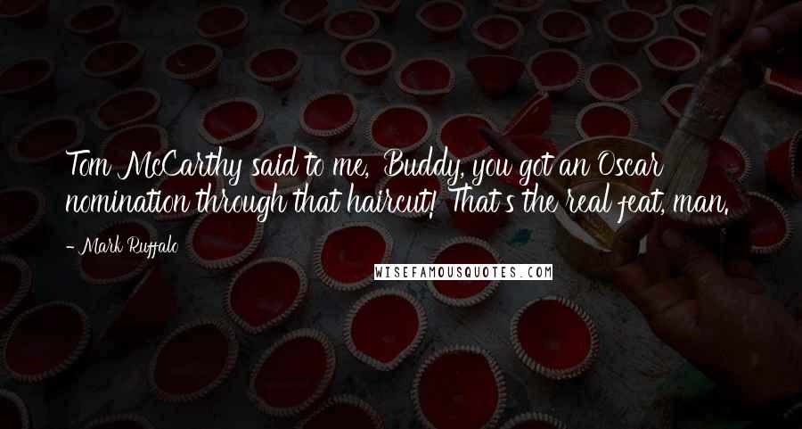 Mark Ruffalo Quotes: Tom McCarthy said to me, 'Buddy, you got an Oscar nomination through that haircut! That's the real feat, man.'