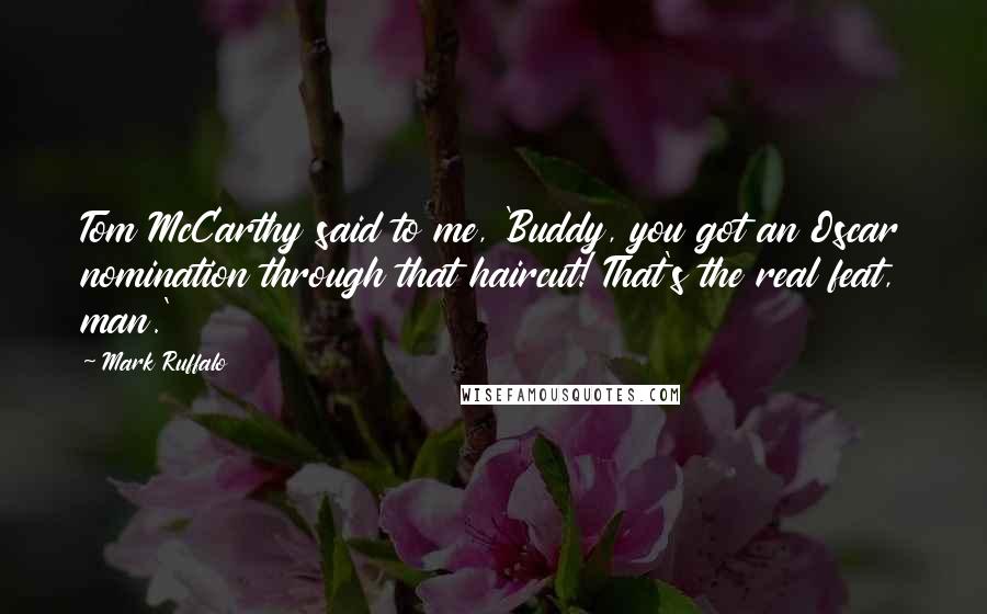 Mark Ruffalo Quotes: Tom McCarthy said to me, 'Buddy, you got an Oscar nomination through that haircut! That's the real feat, man.'