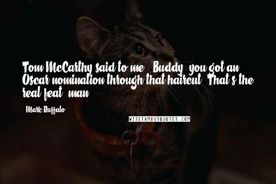 Mark Ruffalo Quotes: Tom McCarthy said to me, 'Buddy, you got an Oscar nomination through that haircut! That's the real feat, man.'