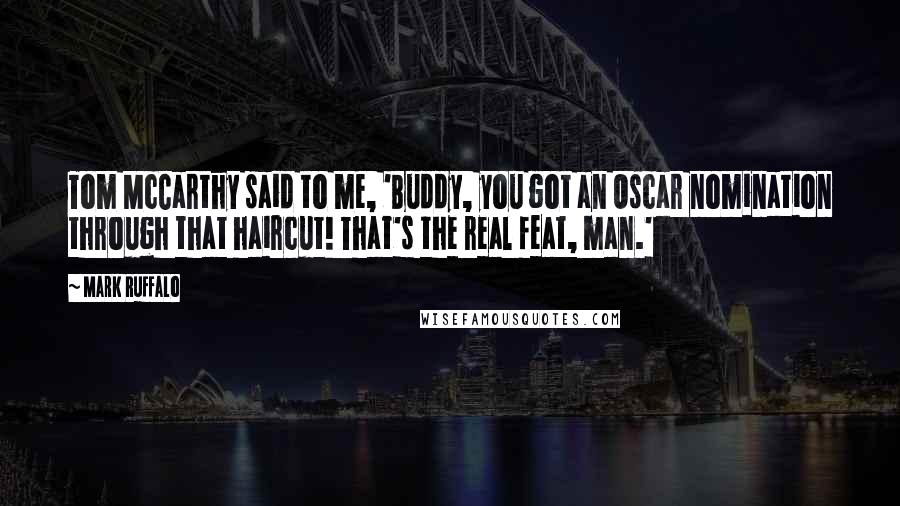 Mark Ruffalo Quotes: Tom McCarthy said to me, 'Buddy, you got an Oscar nomination through that haircut! That's the real feat, man.'