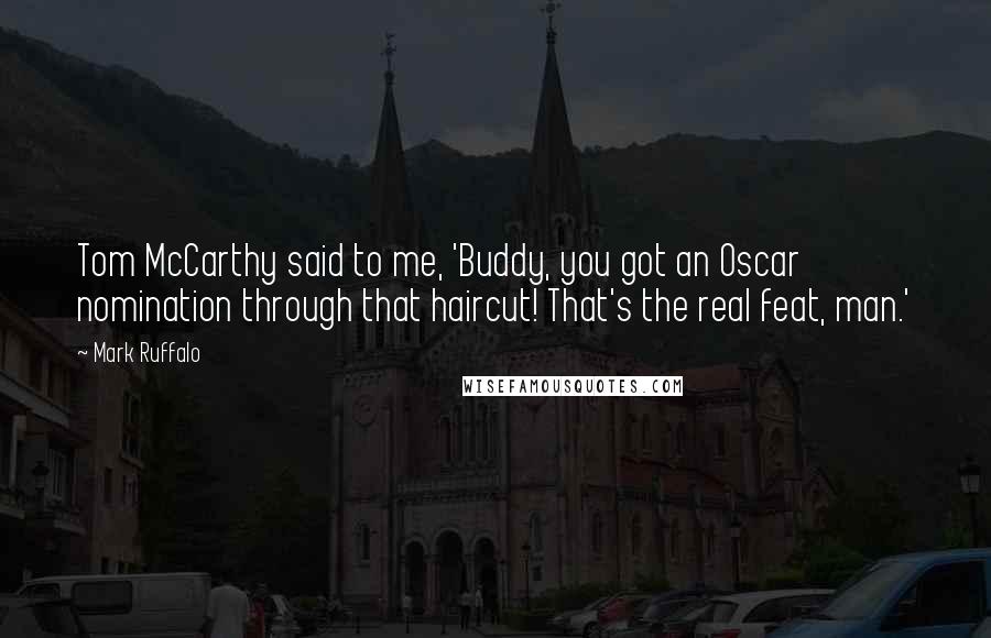 Mark Ruffalo Quotes: Tom McCarthy said to me, 'Buddy, you got an Oscar nomination through that haircut! That's the real feat, man.'