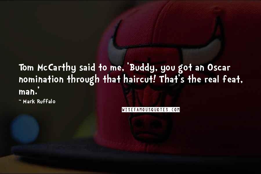Mark Ruffalo Quotes: Tom McCarthy said to me, 'Buddy, you got an Oscar nomination through that haircut! That's the real feat, man.'