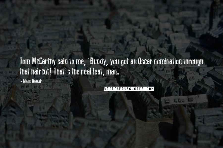 Mark Ruffalo Quotes: Tom McCarthy said to me, 'Buddy, you got an Oscar nomination through that haircut! That's the real feat, man.'