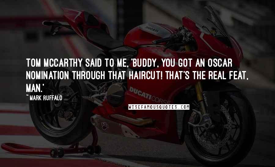 Mark Ruffalo Quotes: Tom McCarthy said to me, 'Buddy, you got an Oscar nomination through that haircut! That's the real feat, man.'