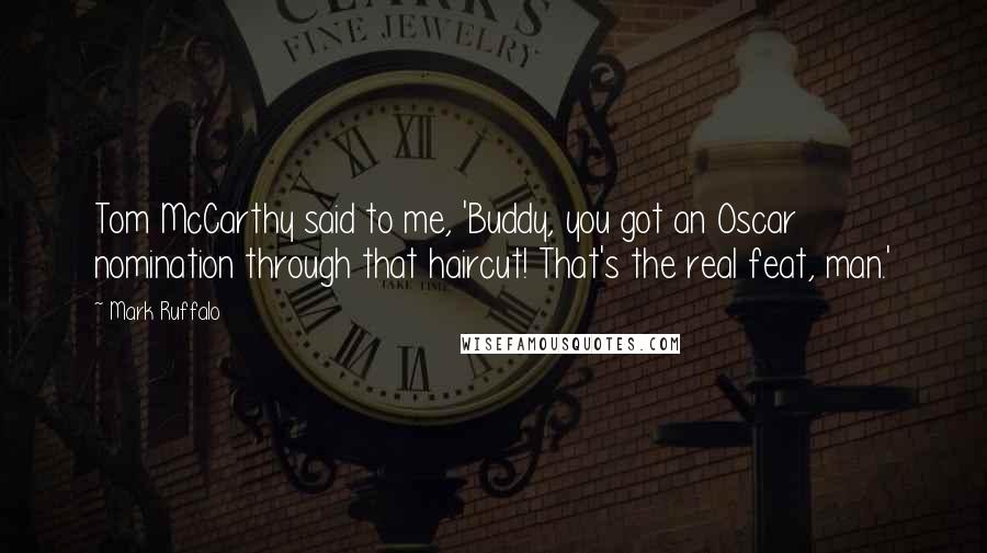 Mark Ruffalo Quotes: Tom McCarthy said to me, 'Buddy, you got an Oscar nomination through that haircut! That's the real feat, man.'