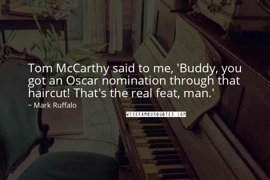 Mark Ruffalo Quotes: Tom McCarthy said to me, 'Buddy, you got an Oscar nomination through that haircut! That's the real feat, man.'